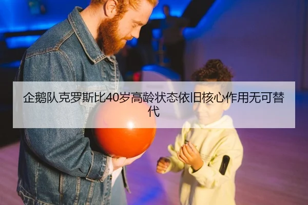 企鹅队克罗斯比40岁高龄状态依旧核心作用无可替代